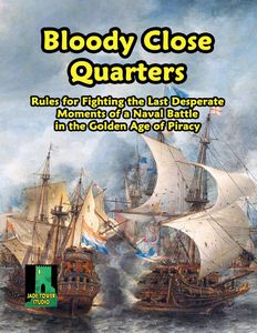 Bloody Close Quarters: Rules for Fighting the Last Desperate Moments of a Naval Battle in the Golden Age of Piracy (2017)