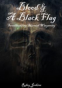 Blood & A Black Flag: Swashbuckling Skirmish Wargaming (2021)