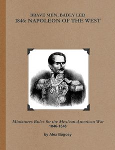 Brave Men, Badly Led: 1846 – Napoleon of the West: Miniature Rules for the Mexican-American War 1846-1848 (2011)